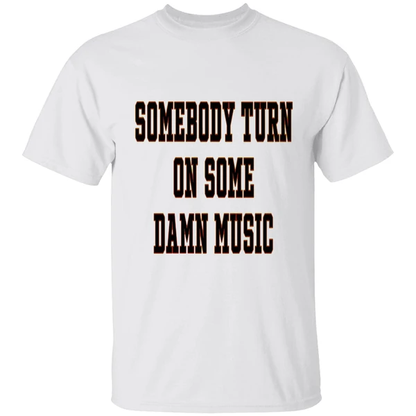 Somebody Turn On Some Damn Music Shirt