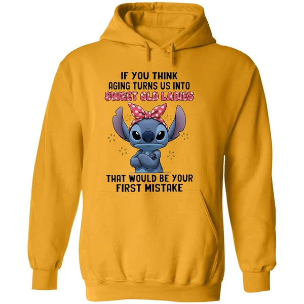 Stitch If You Think Aging Turns Us Into Sweet Old Ladies That Would Be Your First Mistake Hoodie