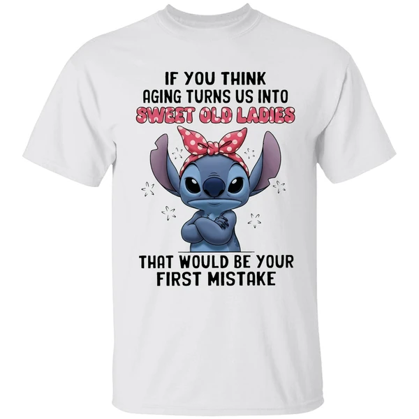 Stitch If You Think Aging Turns Us Into Sweet Old Ladies That Would Be Your First Mistake Shirt