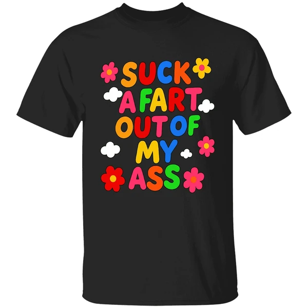 Suck A Fart Out Of My Ass Shirt