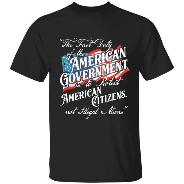 The First Duty Of The American Government Is To Protect American Citizens Not Illegal Aliens Shirt
