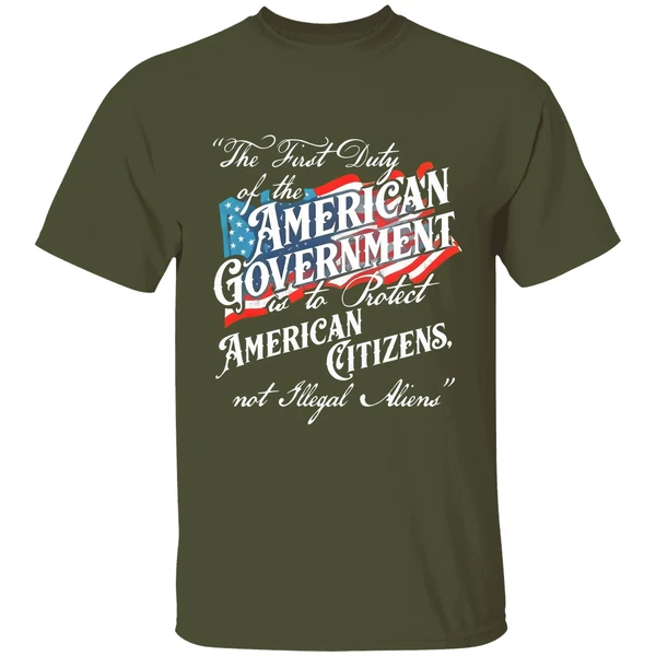 the first duty of the american government is to protect american citizens not illegal aliens shirt militarygreen