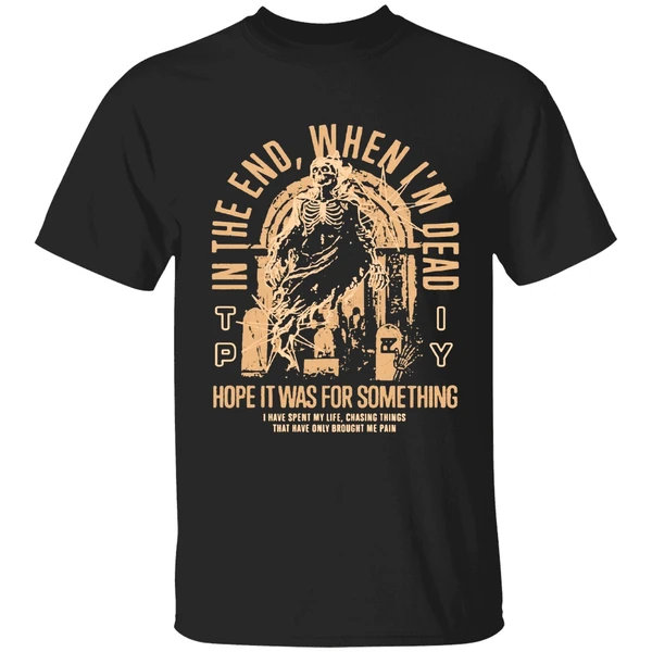 The Plot In You In The End When Im Dead Hope It Was For Something I Have Spent My Life Chasing Things Shirt
