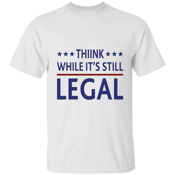 Think While It's Still Legal Shirt