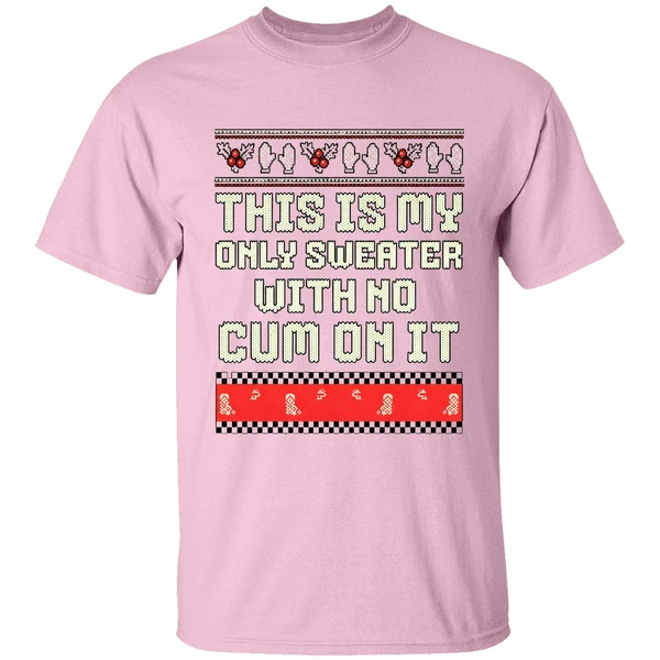 This Is My Only Sweater With No Cum On It Merry Christmas 2025 Shirt This Is My Only Sweater With No Cum On It Merry Christmas 2025 Shirt