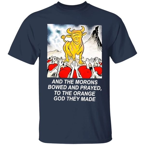 Trump And The Morons Bowed And Prayed To The Orange God They Made Shirt - Image 5