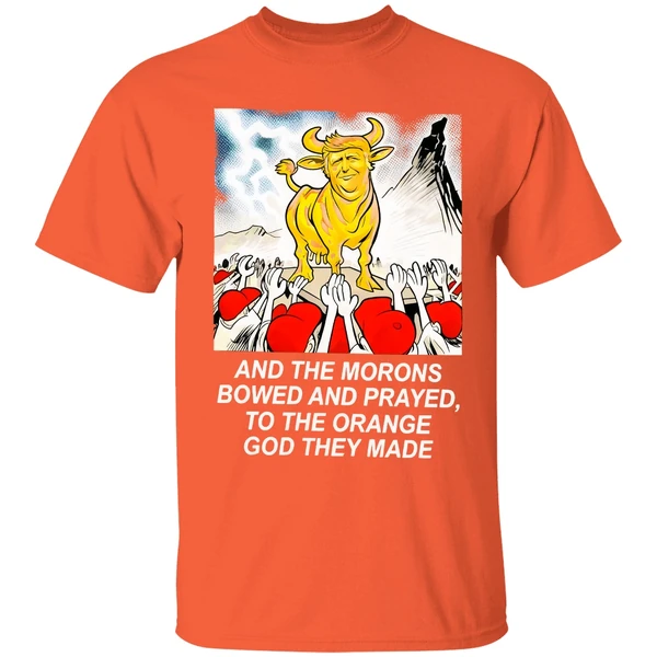 Trump And The Morons Bowed And Prayed To The Orange God They Made Shirt - Image 6