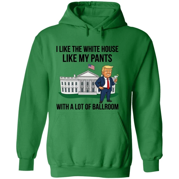 Trump I Like The White House Like My Pants With A Lot Of Ballroom 2025 Hoodie - Image 2