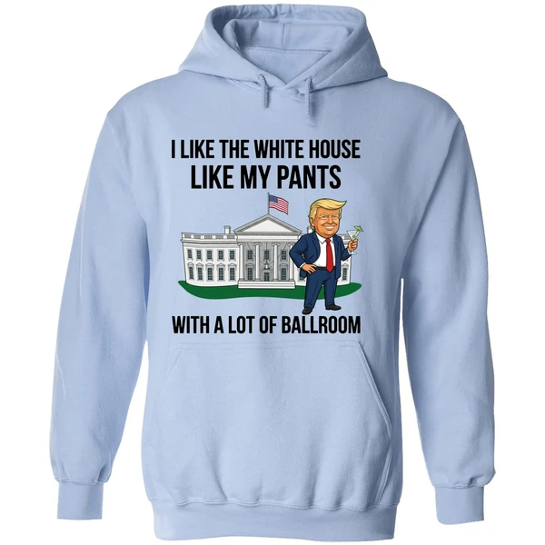 Trump I Like The White House Like My Pants With A Lot Of Ballroom 2025 Hoodie - Image 4