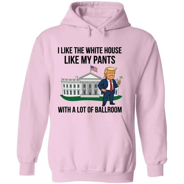 Trump I Like The White House Like My Pants With A Lot Of Ballroom 2025 Hoodie - Image 5