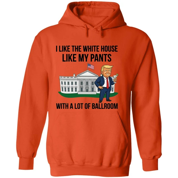 Trump I Like The White House Like My Pants With A Lot Of Ballroom 2025 Hoodie - Image 6