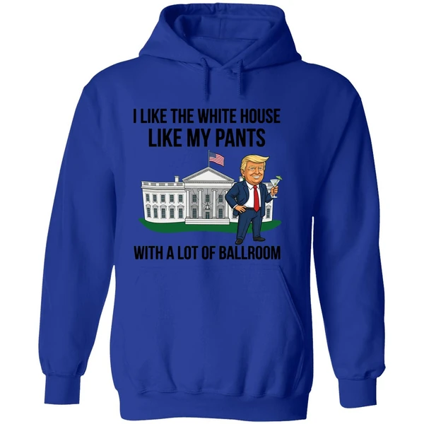 Trump I Like The White House Like My Pants With A Lot Of Ballroom 2025 Hoodie - Image 7