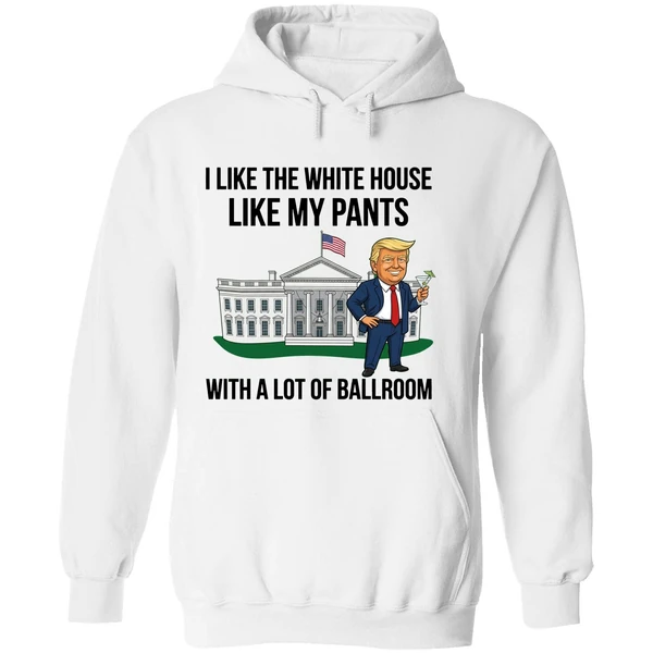 Trump I Like The White House Like My Pants With A Lot Of Ballroom 2025 Hoodie - Image 8