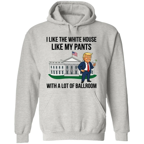 Trump I Like The White House Like My Pants With A Lot Of Ballroom 2025 Hoodie - Image 9