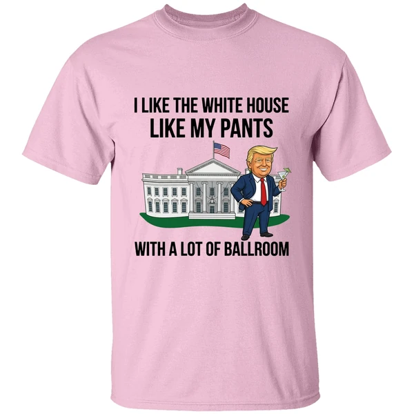 Trump I Like The White House Like My Pants With A Lot Of Ballroom 2025 Shirt - Image 2