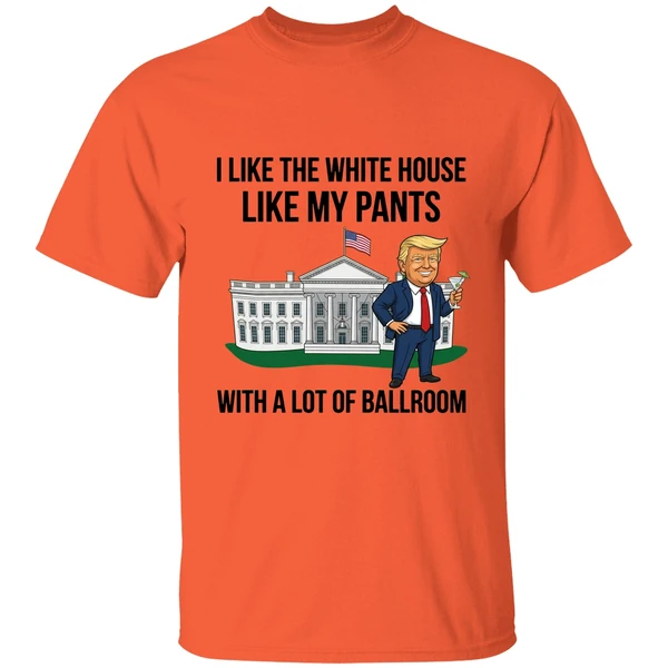 Trump I Like The White House Like My Pants With A Lot Of Ballroom 2025 Shirt - Image 3