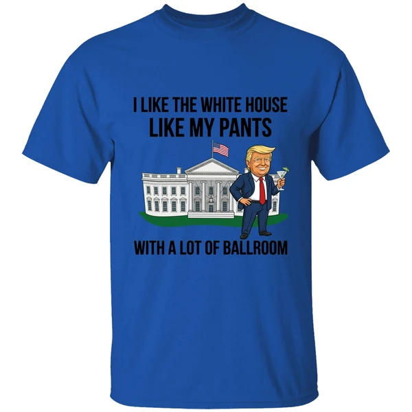 Trump I Like The White House Like My Pants With A Lot Of Ballroom 2025 Shirt - Image 5