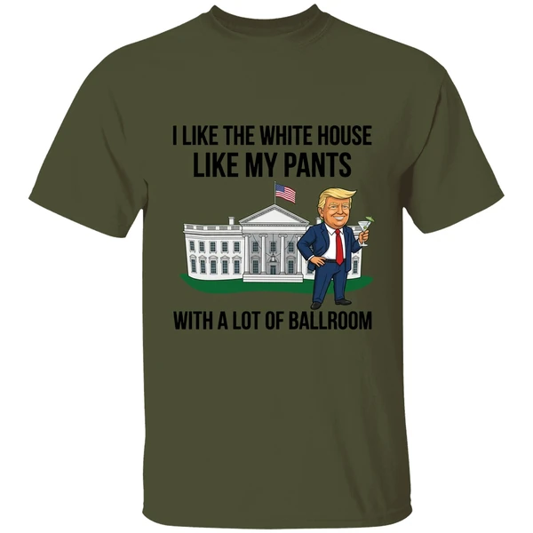 Trump I Like The White House Like My Pants With A Lot Of Ballroom 2025 Shirt - Image 9
