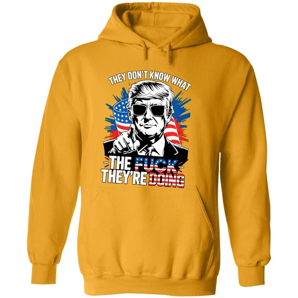 Trump They Dont Know What The Fuck Theyre Doing Hoodie