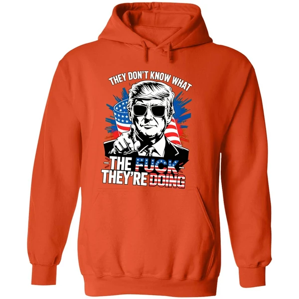 Trump They Dont Know What The Fuck Theyre Doing Hoodie - Image 6