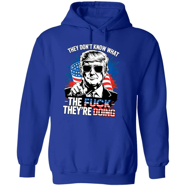 Trump They Dont Know What The Fuck Theyre Doing Hoodie - Image 7