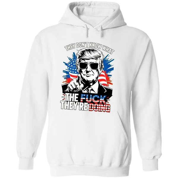 Trump They Dont Know What The Fuck Theyre Doing Hoodie - Image 8