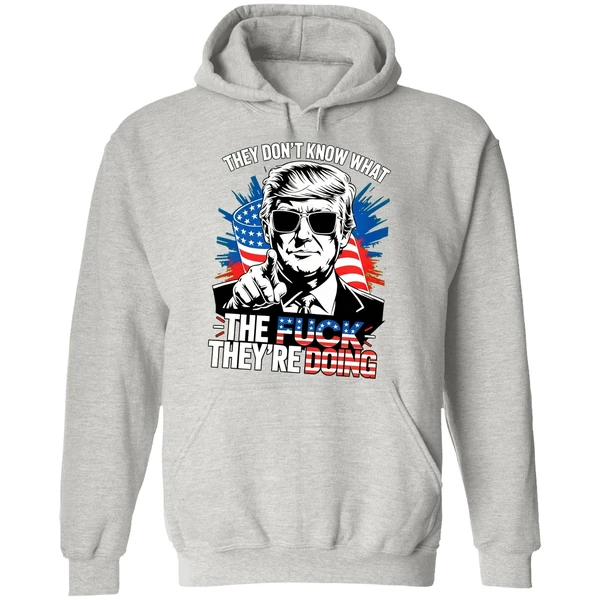 Trump They Dont Know What The Fuck Theyre Doing Hoodie - Image 9