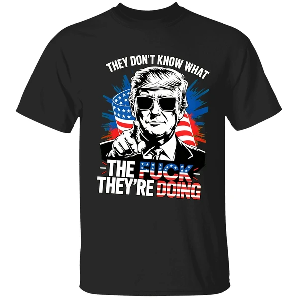 Trump They Dont Know What The Fuck Theyre Doing Shirt