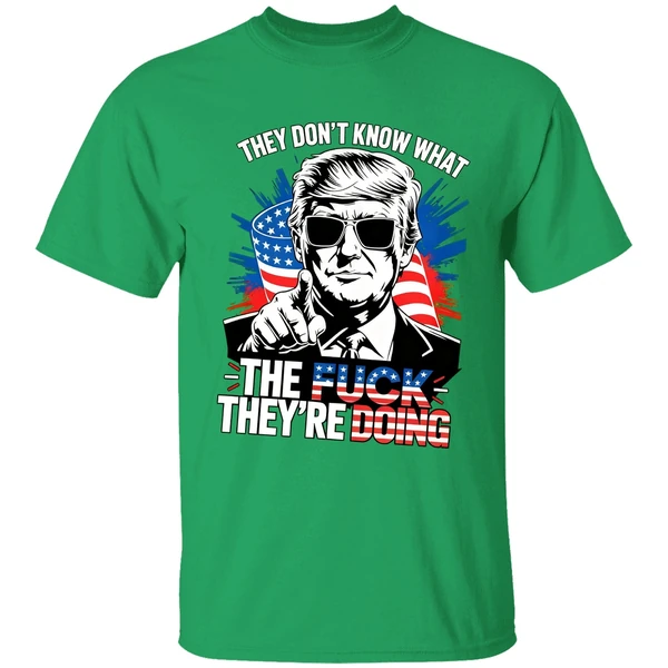 Trump They Dont Know What The Fuck Theyre Doing Shirt - Image 2