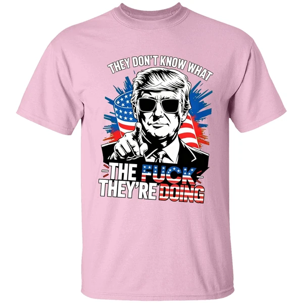 Trump They Dont Know What The Fuck Theyre Doing Shirt - Image 3