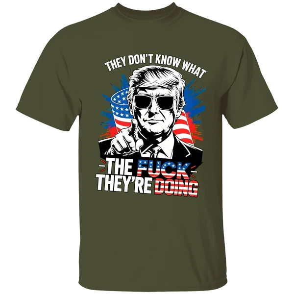 trump they dont know what the fuck theyre doing shirt militarygreen
