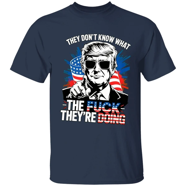Trump They Dont Know What The Fuck Theyre Doing Shirt - Image 5