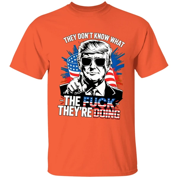 trump they dont know what the fuck theyre doing shirt orange