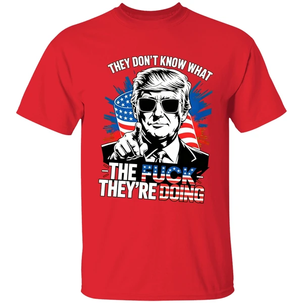 Trump They Dont Know What The Fuck Theyre Doing Shirt - Image 7