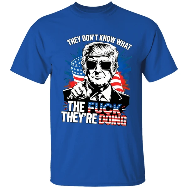 Trump They Dont Know What The Fuck Theyre Doing Shirt - Image 8