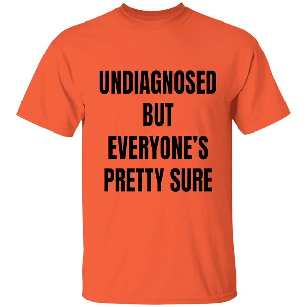 undiagnosed but everyones pretty sure shirt orange