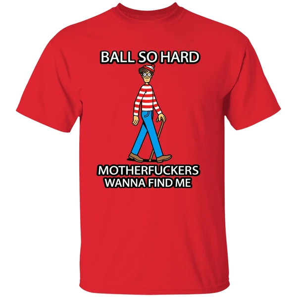 Waldo Ball So Hard Mother Fuckers Wanna Find Me Shirt - Image 6