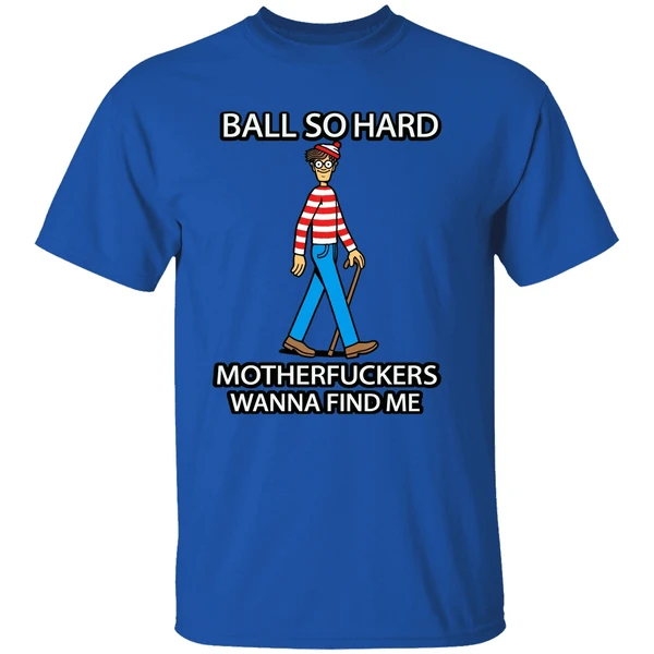 Waldo Ball So Hard Mother Fuckers Wanna Find Me Shirt - Image 7