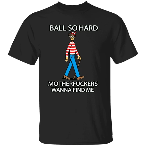 Waldo Ball So Hard Mother Fuckers Wanna Find Me Shirt - Image 9