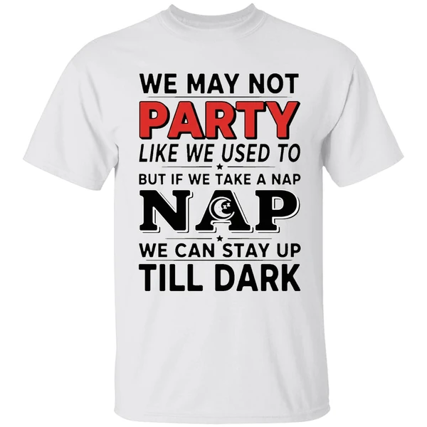 We May Not Party Like We Used To But If We Take A Nap Shirt