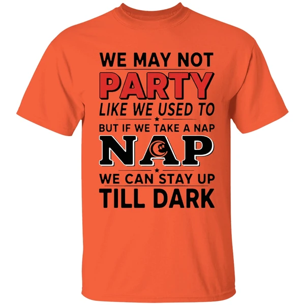 we may not party like we used to but if we take a nap shirt orange