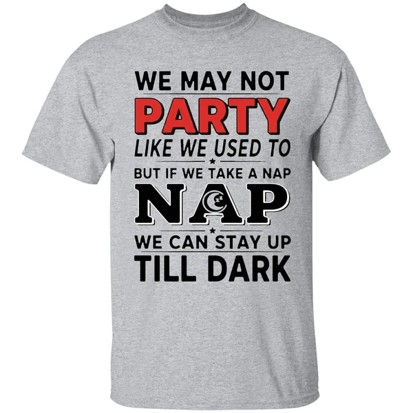 We May Not Party Like We Used To But If We Take A Nap Shirt - Image 6