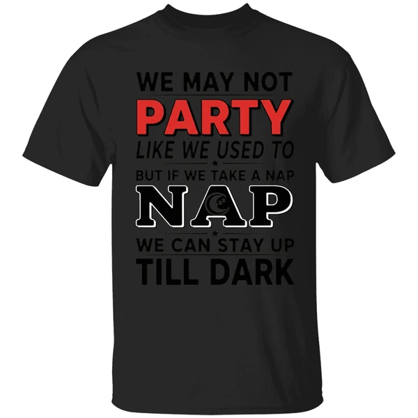 We May Not Party Like We Used To But If We Take A Nap Shirt - Image 7