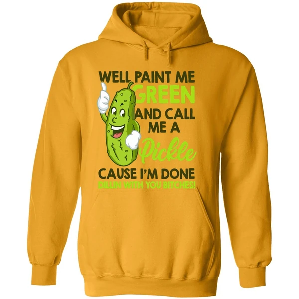 Well Paint Me Green And Call Me A Pickle Cause I'm Done Hoodie