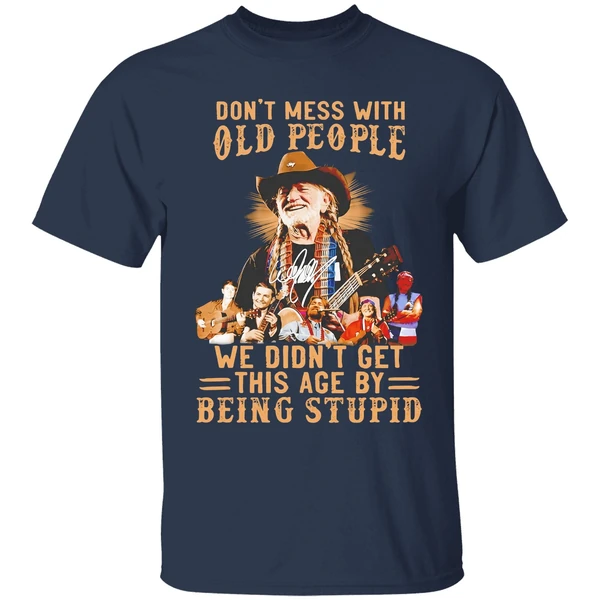 Willie Nelson Dont Mess With Old People We Didnt Get This Age By Being Stupid Shirt - Image 5