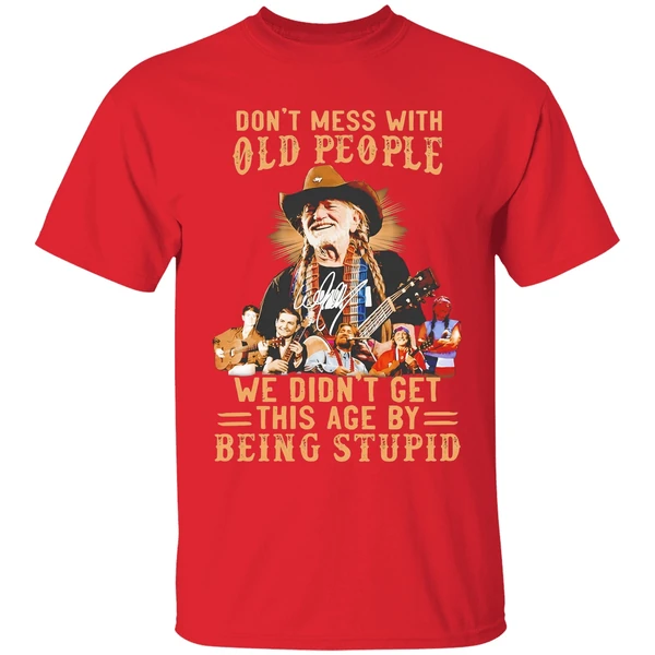 Willie Nelson Dont Mess With Old People We Didnt Get This Age By Being Stupid Shirt - Image 7