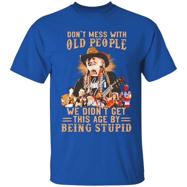 Willie Nelson Dont Mess With Old People We Didnt Get This Age By Being Stupid Shirt - Image 8