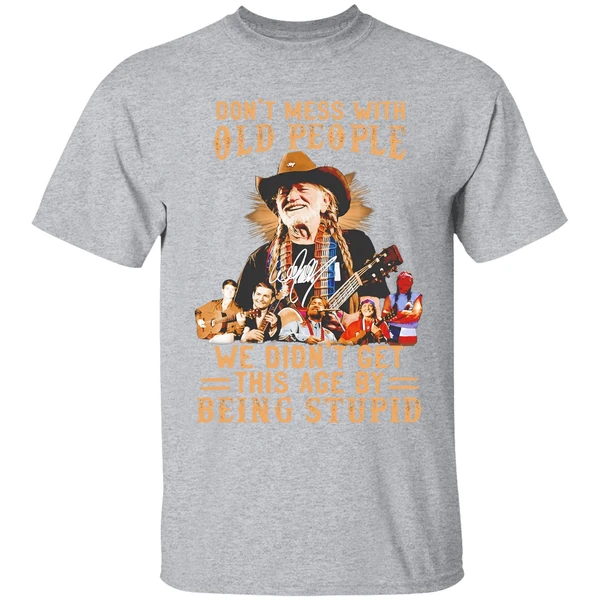 Willie Nelson Dont Mess With Old People We Didnt Get This Age By Being Stupid Shirt - Image 9