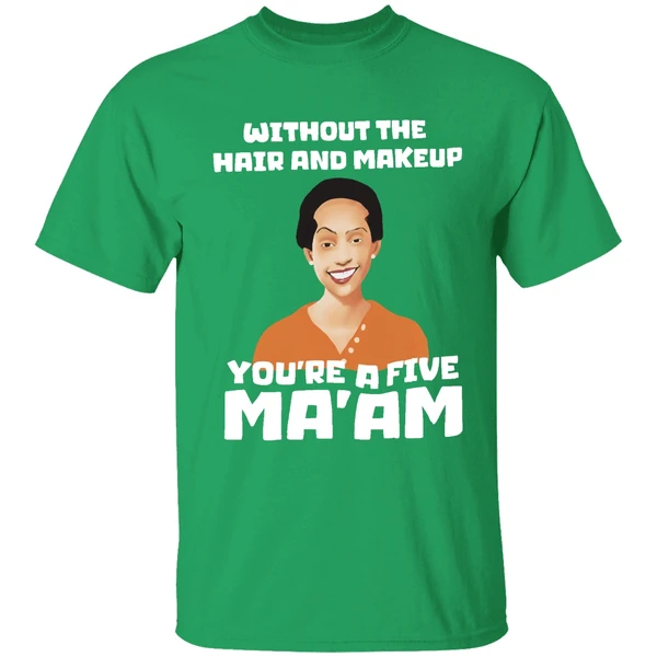 Without The Hair And Makeup Youre A Five Maam Shirt - Image 2