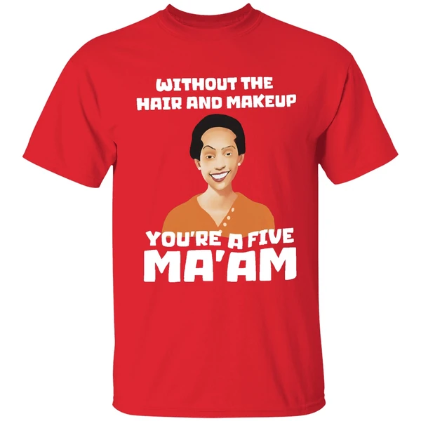 Without The Hair And Makeup Youre A Five Maam Shirt - Image 7